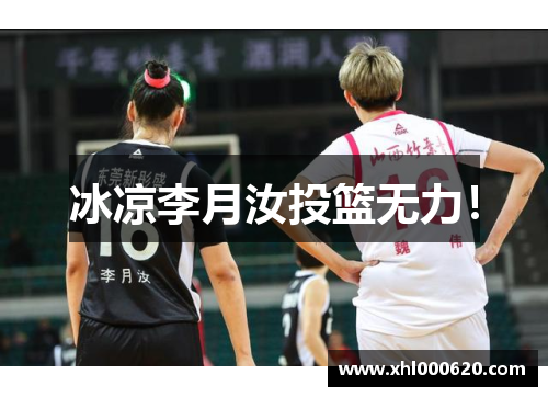 冰凉李月汝投篮无力！