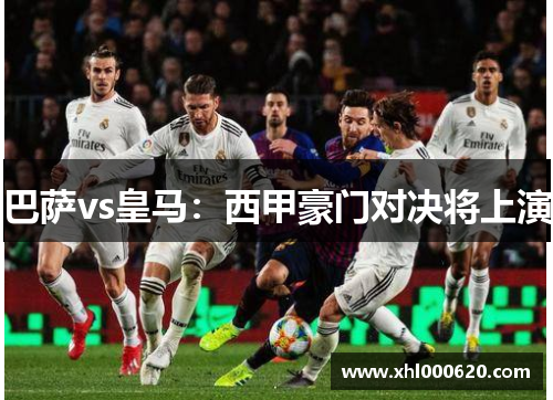 巴萨vs皇马：西甲豪门对决将上演